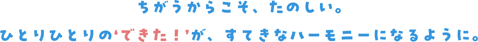 ちがうからこそ楽しい。一人一人の”できた”が、すてきなハーモニーになるように